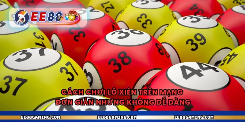 Cách chơi lô xiên trên mạng đơn giản nhưng không dễ dàng