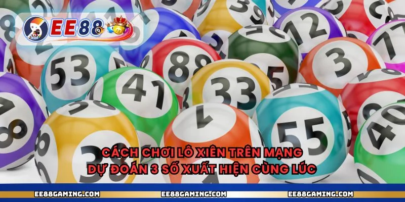 Cách chơi lô xiên trên mạng dự đoán 3 số xuất hiện cùng lúc
