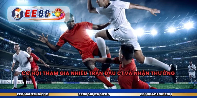 Cơ hội tham gia nhiều trận đấu c1 và nhận thưởng