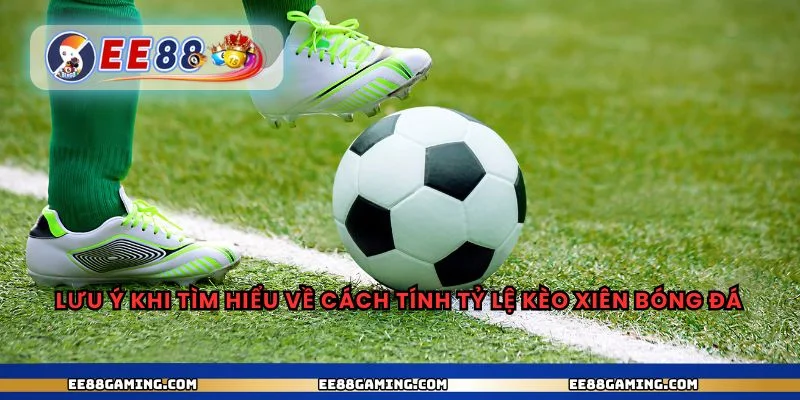 Lưu ý khi tìm hiểu về cách tính tỷ lệ kèo xiên bóng đá