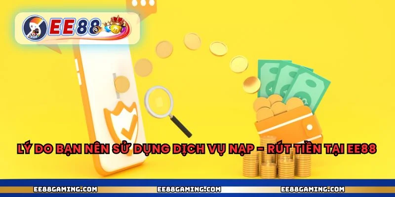 Lý do bạn nên sử dụng dịch vụ nạp - rút tiền tại ee88