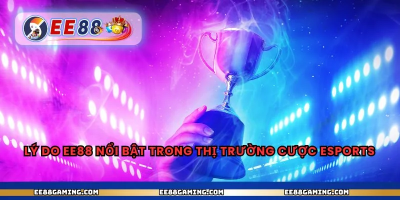 Lý do ee88 nổi bật trong thị trường cược esports